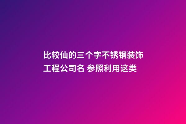 比较仙的三个字不锈钢装饰工程公司名 参照利用这类-第1张-公司起名-玄机派